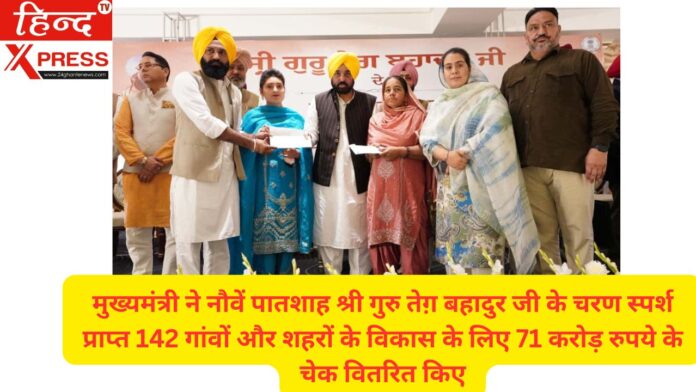 मुख्यमंत्री ने नौवें पातशाह श्री गुरु तेग़ बहादुर जी के चरण स्पर्श प्राप्त 142 गांवों और शहरों के विकास के लिए 71 करोड़ रुपये के चेक वितरित किए