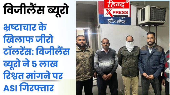भ्रष्टाचार के खिलाफ जीरो टॉलरेंस: विजीलैंस ब्यूरो ने 5 लाख रिश्वत मांगने पर ASI गिरफ्तार