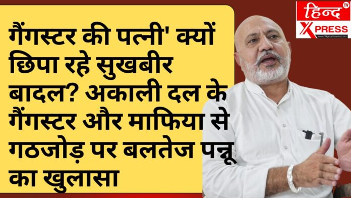 गैंगस्टर गठजोड़ पर बलतेज पन्नू का हमला, सुखबीर बादल पर गंभीर आरोप