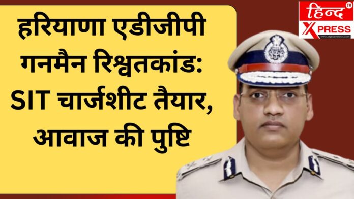हरियाणा एडीजीपी गनमैन रिश्वतकांड: SIT चार्जशीट तैयार, आवाज की पुष्टि
