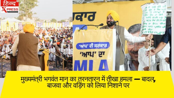 मुख्यमंत्री भगवंत मान का तरनतारन में तीखा हमला — बादल, बाजवा और वड़िंग को लिया निशाने पर