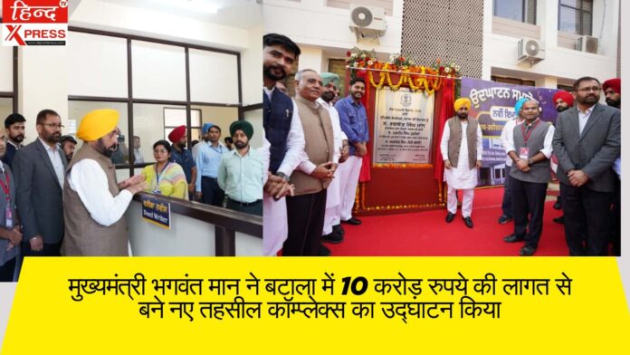 मुख्यमंत्री भगवंत मान ने बटाला में 10 करोड़ रुपये की लागत से बने नए तहसील कॉम्प्लेक्स का उद्घाटन किया, कहा — 