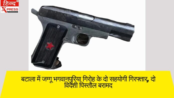 बटाला में जग्गू भगवानपुरिया गिरोह के दो सहयोगी गिरफ्तार, दो विदेशी पिस्तौल बरामद