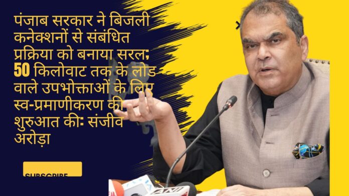 पंजाब सरकार ने बिजली कनेक्शनों से संबंधित प्रक्रिया को बनाया सरल; 50 किलोवाट तक के लोड वाले उपभोक्ताओं के लिए स्व-प्रमाणीकरण की शुरुआत की: संजीव अरोड़ा