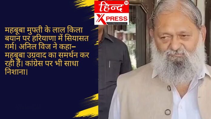 महबूबा मुफ्ती के लाल किला बयान पर हरियाणा में सियासत गर्म। अनिल विज ने कहा—महबूबा उग्रवाद का समर्थन कर रही हैं। कांग्रेस पर भी साधा निशाना।