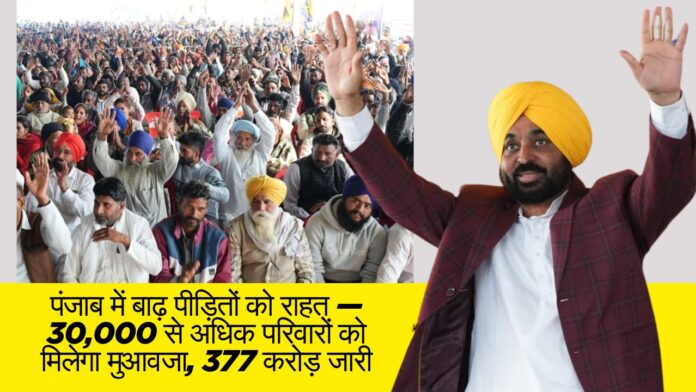 पंजाब में बाढ़ पीड़ितों को राहत — 30,000 से अधिक परिवारों को मिलेगा मुआवजा, 377 करोड़ जारी