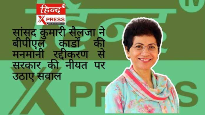 सांसद कुमारी सैलजा ने बीपीएल कार्डों की मनमानी रद्दीकरण से सरकार की नीयत पर उठाए सवाल