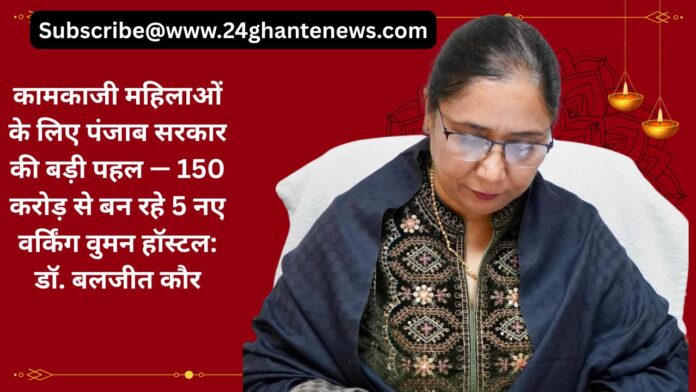 कामकाजी महिलाओं के लिए पंजाब सरकार की बड़ी पहल — 150 करोड़ से बन रहे 5 नए वर्किंग वुमन हॉस्टल: डॉ. बलजीत कौर