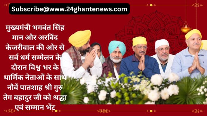मुख्यमंत्री भगवंत सिंह मान और अरविंद केजरीवाल की ओर से सर्व धर्म सम्मेलन के दौरान विश्व भर के धार्मिक नेताओं के साथ नौवें पातशाह श्री गुरु तेग बहादुर जी को श्रद्धा एवं सम्मान भेंट