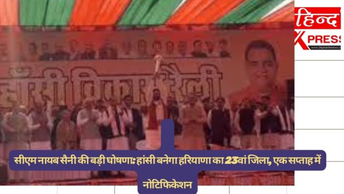 सीएम नायब सैनी की बड़ी घोषणा: हांसी बनेगा हरियाणा का 23वां जिला, एक सप्ताह में नोटिफिकेशन