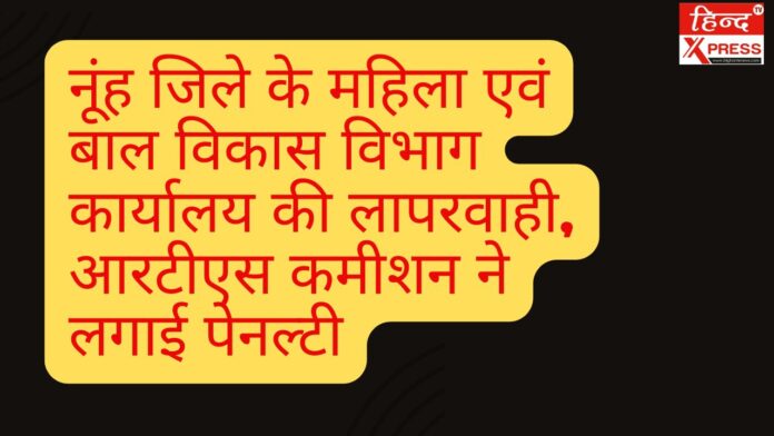 नूंह जिले के महिला एवं बाल विकास विभाग कार्यालय की लापरवाही, आरटीएस कमीशन ने लगाई पेनल्टी