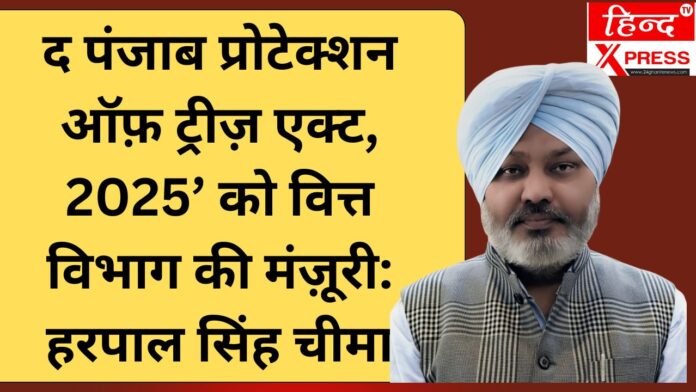 द पंजाब प्रोटेक्शन ऑफ़ ट्रीज़ एक्ट, 2025’ को वित्त विभाग की मंज़ूरी: हरपाल सिंह चीमा