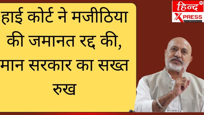 हाई कोर्ट ने मजीठिया की जमानत रद्द की, मान सरकार का सख्त रुख