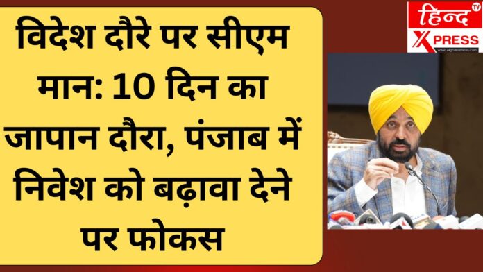 विदेश दौरे पर सीएम मान: 10 दिन का जापान दौरा, पंजाब में निवेश को बढ़ावा देने पर फोकस