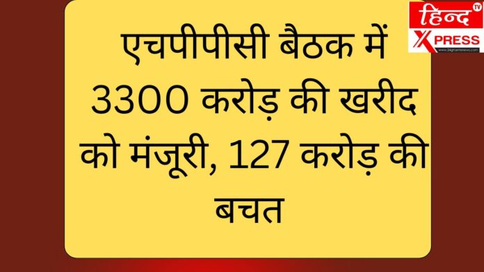 एचपीपीसी बैठक में 3300 करोड़ की खरीद को मंजूरी, 127 करोड़ की बचत
