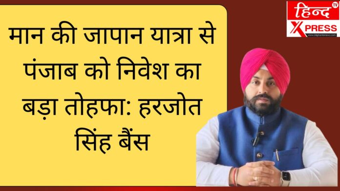 मान की जापान यात्रा से पंजाब को निवेश का बड़ा तोहफा: हरजोत सिंह बैंस