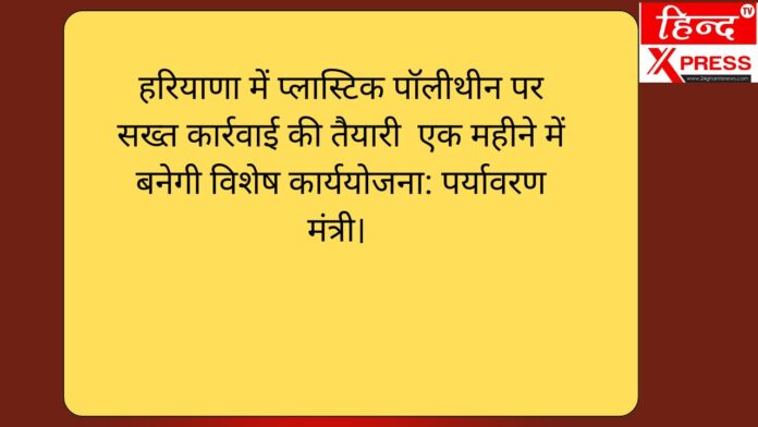 हरियाणा में प्लास्टिक पॉलीथीन पर सख्त कार्रवाई की तैयारी  एक महीने में बनेगी विशेष कार्ययोजना: पर्यावरण मंत्री। 