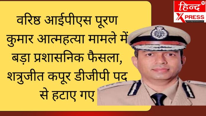 वरिष्ठ आईपीएस पूरण कुमार आत्महत्या मामले में बड़ा प्रशासनिक फैसला, शत्रुजीत कपूर डीजीपी पद से हटाए गए