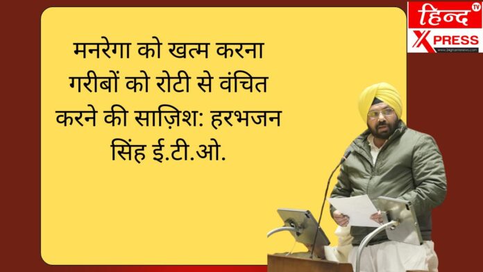 मनरेगा को खत्म करना गरीबों को रोटी से वंचित करने की साज़िश: हरभजन सिंह ई.टी.ओ.