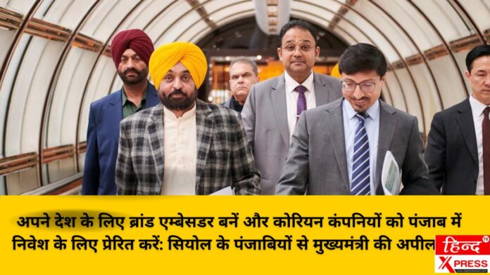 अपने देश के लिए ब्रांड एम्बेसडर बनें और कोरियन कंपनियों को पंजाब में निवेश के लिए प्रेरित करें: सियोल के पंजाबियों से मुख्यमंत्री की अपील