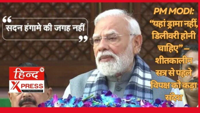 PM Modi: “यहां ड्रामा नहीं, डिलीवरी होनी चाहिए” — शीतकालीन सत्र से पहले विपक्ष को कड़ा संदेश