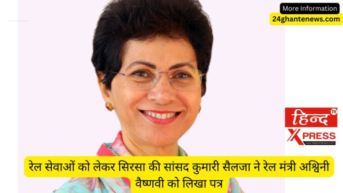 रेल सेवाओं को लेकर सिरसा की सांसद कुमारी सैलजा ने रेल मंत्री अश्विनी वैष्णवी को लिखा पत्र