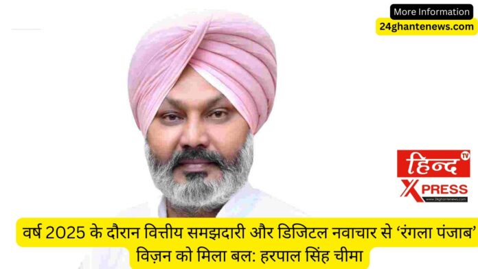 वर्ष 2025 के दौरान वित्तीय समझदारी और डिजिटल नवाचार से ‘रंगला पंजाब’ विज़न को मिला बल: हरपाल सिंह चीमा
