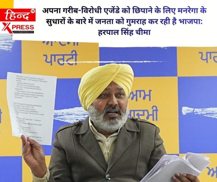 अपना गरीब-विरोधी एजेंडे को छिपाने के लिए मनरेगा के सुधारों के बारे में जनता को गुमराह कर रही है भाजपा: हरपाल सिंह चीमा