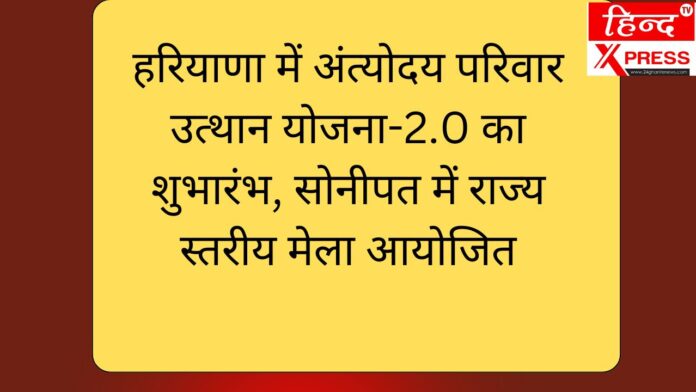 हरियाणा में अंत्योदय परिवार उत्थान योजना-2.0 का शुभारंभ, सोनीपत में राज्य स्तरीय मेला आयोजित