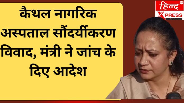 कैथल नागरिक अस्पताल सौंदर्यीकरण विवाद, मंत्री ने जांच के दिए आदेश