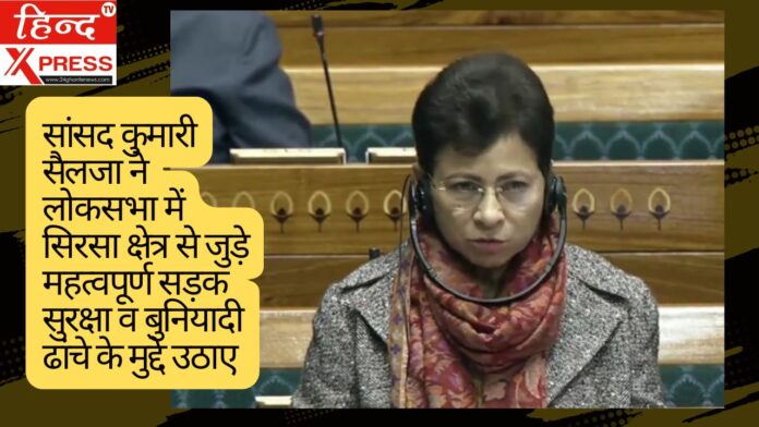 सांसद कुमारी सैलजा ने लोकसभा में सिरसा क्षेत्र से जुड़े महत्वपूर्ण सड़क सुरक्षा व बुनियादी ढांचे के मुद्दे उठाए
