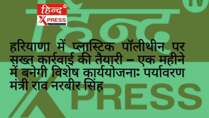 हरियाणा में प्लास्टिक पॉलीथीन पर सख्त कार्रवाई की तैयारी — एक महीने में बनेगी विशेष कार्ययोजना: पर्यावरण मंत्री राव नरबीर सिंह  