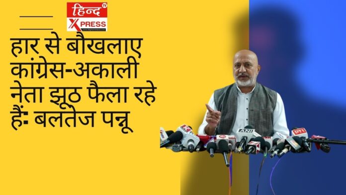 हार से बौखलाए कांग्रेस-अकाली नेता झूठ फैला रहे हैं: बलतेज पन्नू