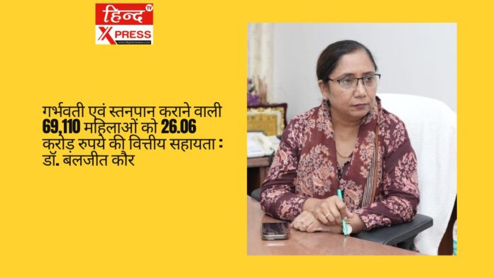 गर्भवती एवं स्तनपान कराने वाली 69,110 महिलाओं को 26.06 करोड़ रुपये की वित्तीय सहायता : डॉ. बलजीत कौर