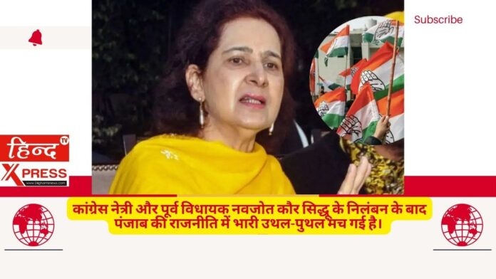 कांग्रेस नेत्री और पूर्व विधायक नवजोत कौर सिद्धू के निलंबन के बाद पंजाब की राजनीति में भारी उथल-पुथल मच गई है।