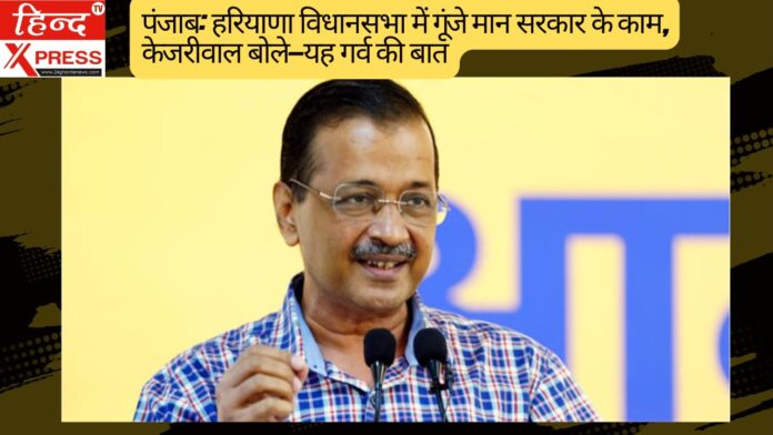 पंजाब: हरियाणा विधानसभा में गूंजे मान सरकार के काम, केजरीवाल बोले—यह गर्व की बात