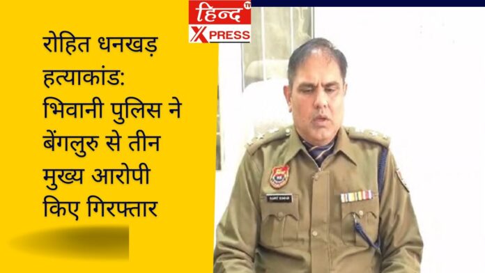रोहित धनखड़ हत्याकांड: भिवानी पुलिस ने बेंगलुरु से तीन मुख्य आरोपी किए गिरफ्तार