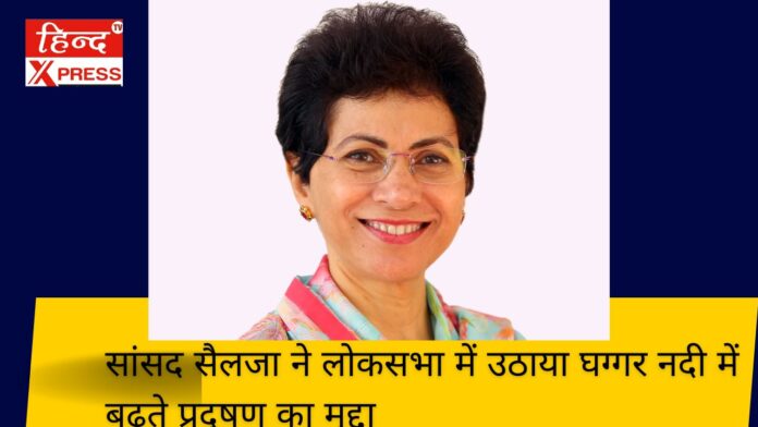 सांसद सैलजा ने लोकसभा में उठाया घग्गर नदी में बढ़ते प्रदूषण का मुद्दा