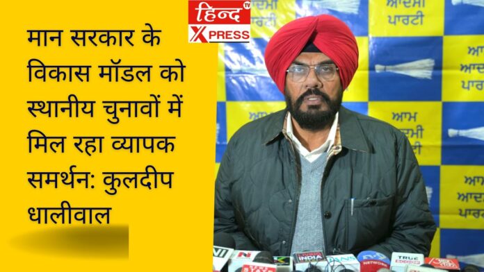 मान सरकार के विकास मॉडल को स्थानीय चुनावों में मिल रहा व्यापक समर्थन: कुलदीप धालीवाल