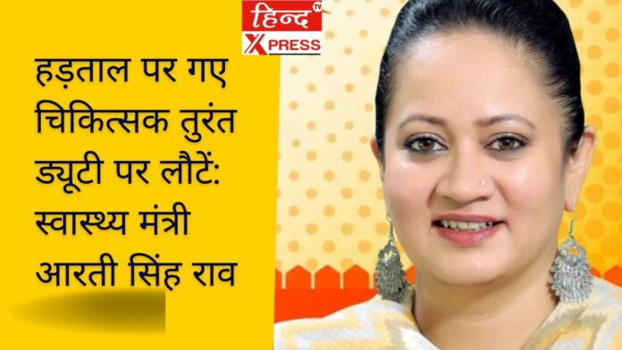 हड़ताल पर गए चिकित्सक तुरंत ड्यूटी पर लौटें: स्वास्थ्य मंत्री आरती सिंह राव