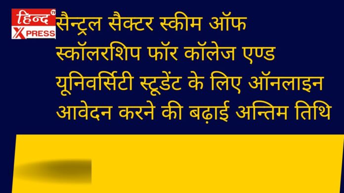 सैन्ट्रल सैक्टर स्कीम ऑफ स्कॉलरशिप फॉर कॉलेज एण्ड यूनिवर्सिटी स्टूडेंट के लिए ऑनलाइन आवेदन करने की बढ़ाई अन्तिम तिथि