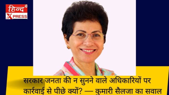 सरकार जनता की न सुनने वाले अधिकारियों पर कार्रवाई से पीछे क्यों? — कुमारी सैलजा का सवाल