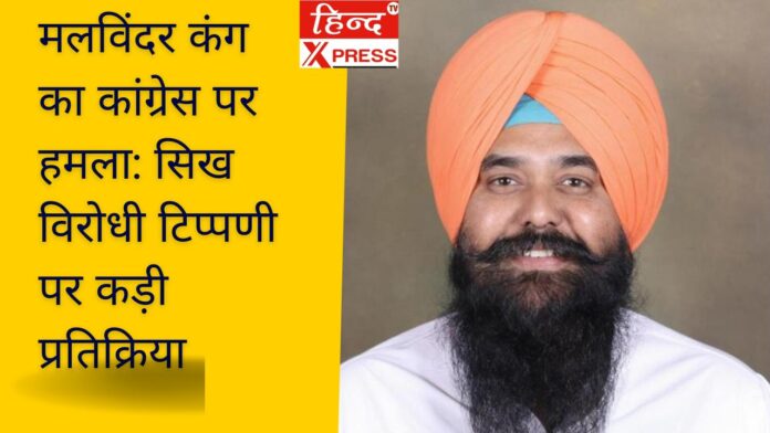 मलविंदर कंग का कांग्रेस पर हमला: सिख विरोधी टिप्पणी पर कड़ी प्रतिक्रिया