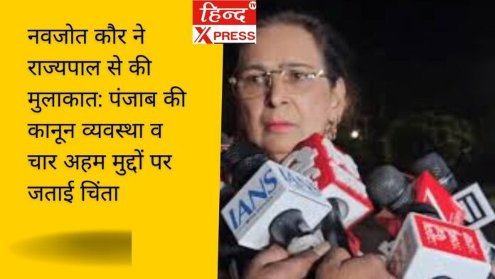 नवजोत कौर ने राज्यपाल से की मुलाकात: पंजाब की कानून व्यवस्था व चार अहम मुद्दों पर जताई चिंता
