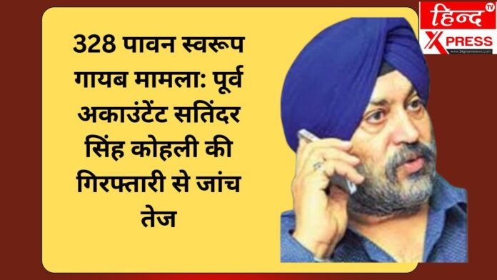 328 पावन स्वरूप गायब मामला: पूर्व अकाउंटेंट सतिंदर सिंह कोहली की गिरफ्तारी से जांच तेज