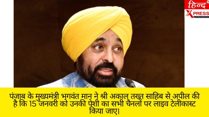 पंजाब के मुख्यमंत्री भगवंत मान ने श्री अकाल तख्त साहिब से अपील की है कि 15 जनवरी को उनकी पेशी का सभी चैनलों पर लाइव टेलीकास्ट किया जाए।