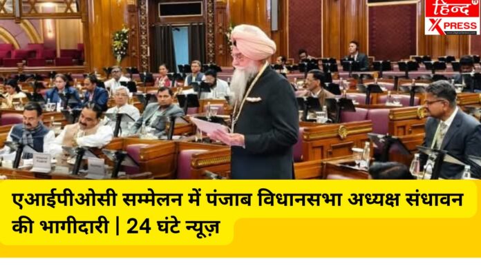 एआईपीओसी सम्मेलन में पंजाब विधानसभा अध्यक्ष संधावन की भागीदारी | 24 घंटे न्यूज़