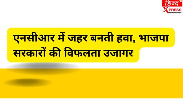 एनसीआर में जहर बनती हवा, भाजपा सरकारों की विफलता उजागर