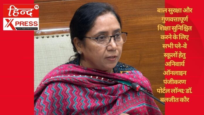 बाल सुरक्षा और गुणवत्तापूर्ण शिक्षा सुनिश्चित करने के लिए सभी प्ले-वे स्कूलों हेतु अनिवार्य ऑनलाइन पंजीकरण पोर्टल लॉन्च: डॉ. बलजीत कौर