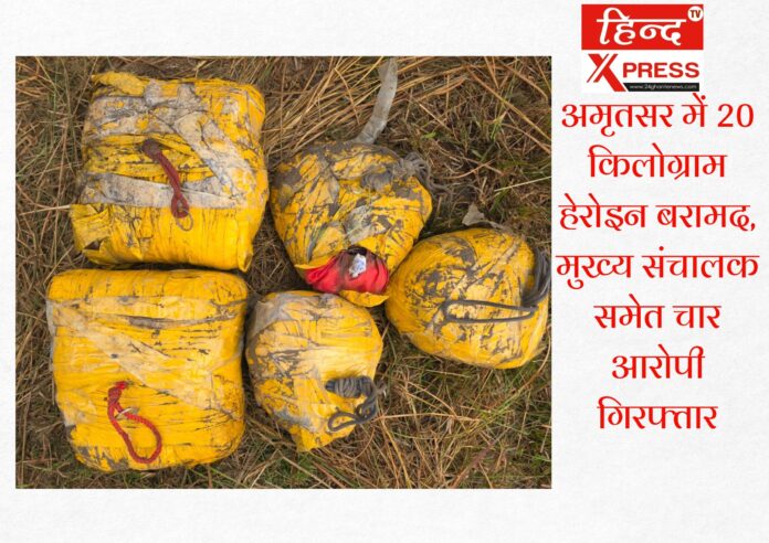 अमृतसर में 20 किलोग्राम हेरोइन बरामद, मुख्य संचालक समेत चार आरोपी गिरफ्तार